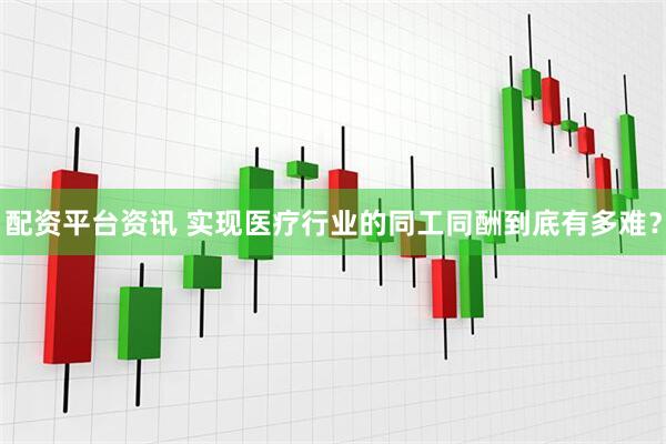 配资平台资讯 实现医疗行业的同工同酬到底有多难？