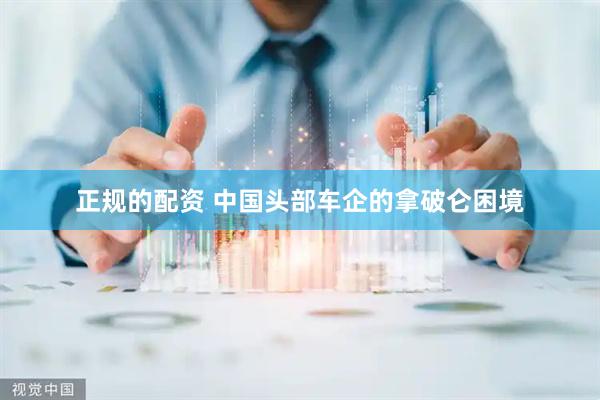 正规的配资 中国头部车企的拿破仑困境