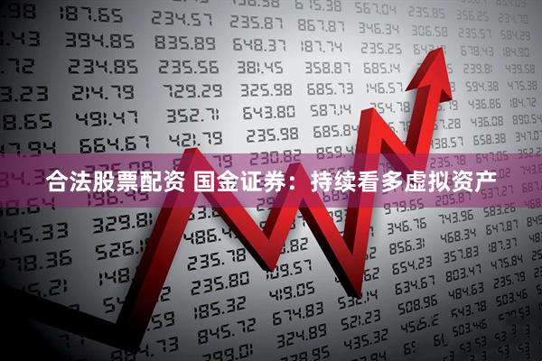 合法股票配资 国金证券：持续看多虚拟资产