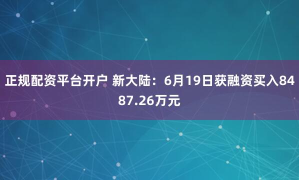 正规配资平台开户 新大陆：6月19日获融资买入8487.26万元