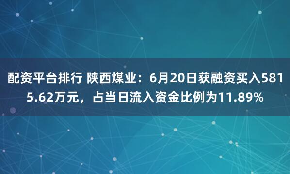 配资平台排行 陕西煤业：6月20日获融资买入5815.62万元，占当日流入资金比例为11.89%