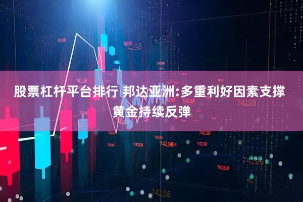 股票杠杆平台排行 邦达亚洲:多重利好因素支撑 黄金持续反弹