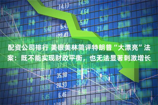 配资公司排行 美银美林简评特朗普“大漂亮”法案：既不能实现财政平衡，也无法显著刺激增长