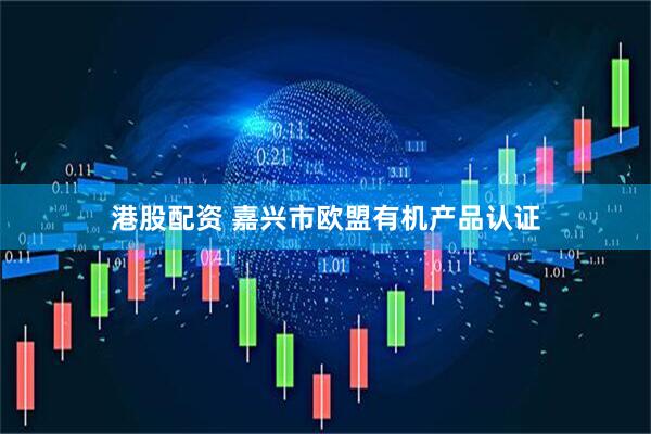 港股配资 嘉兴市欧盟有机产品认证