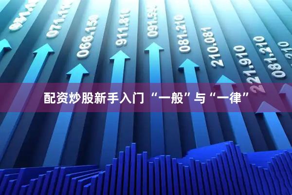 配资炒股新手入门 “一般”与“一律”