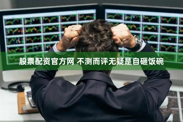股票配资官方网 不测而评无疑是自砸饭碗
