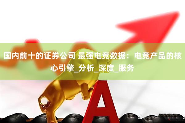 国内前十的证券公司 最强电竞数据：电竞产品的核心引擎_分析_深度_服务