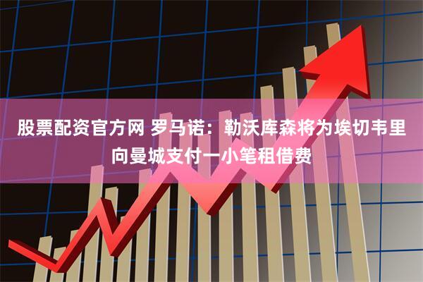 股票配资官方网 罗马诺：勒沃库森将为埃切韦里向曼城支付一小笔租借费