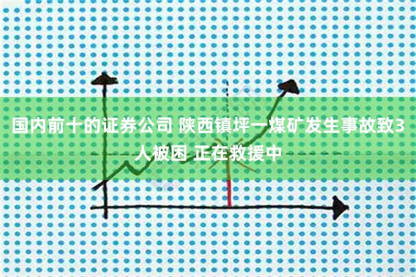 国内前十的证券公司 陕西镇坪一煤矿发生事故致3人被困 正在救援中
