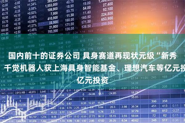 国内前十的证券公司 具身赛道再现状元级“新秀”！千觉机器人获上海具身智能基金、理想汽车等亿元投资