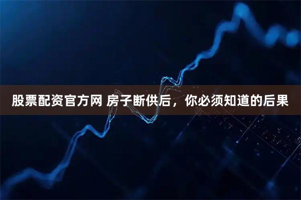 股票配资官方网 房子断供后，你必须知道的后果