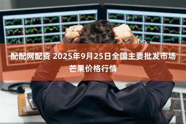配配网配资 2025年9月25日全国主要批发市场芒果价格行情
